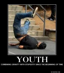 Youth - combining gravity and stupidity since the beginning of time.